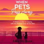 When Pets Pass Away A Helpful Guide To Coping With The Passing Over Of Our Pets, Emily McQuinn