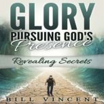 Glory: Pursuing God's Presence Revealing Secrets, Bill Vincent