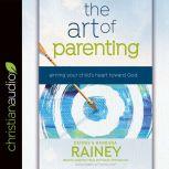 The Art of Parenting Aiming Your Child's Heart Toward God, Dennis Rainey