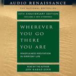 Wherever You Go, There You Are Mindfulness Meditation in Everyday Life, Jon Kabat-Zinn, Ph.D.
