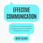 Effective Communication Easy Guide For Understanding Body Language, Having Social Intelligence, And Being More Charismatic, Mick Black