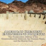 America's Greatest Engineering Projects: The Construction History of the Transcontinental Railroad, the Panama Canal, and the Hoover Dam, Charles River Editors