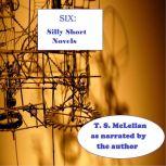 SIX: Silly Short Novels, T. S. McLellan