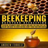 Beekeeping ( Backyard Beekeeping ) Essential Beginners Guide to Build and Care  For Your First Bee Colony and Make Delicious Natural Honey From Your Own Garden