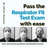 Pass the respirator fit test exam with ease Over 100 practice questions and detailed answers, Adrian Moscoso