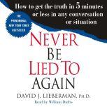 Never Be Lied to Again How to Get the Truth In 5 Minutes Or Less In Any Conversation Or Situation, Dr. David J. Lieberman, Ph.D.