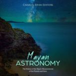 Mayan Astronomy: The History of the Maya's Measurements of the Planets and Stars, Charles River Editors