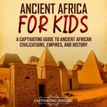 Ancient Africa for Kids: A Captivating Guide to Ancient African Civilizations, Empires, and History, Captivating History