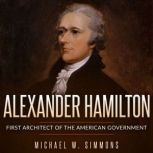 Alexander Hamilton First Architect Of The American Government, Michael W. Simmons