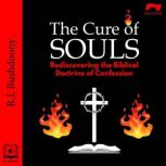 The Cure of Souls Rediscovering the Biblical Doctrine of Confession, R. J. Rushdoony