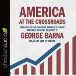 America at the Crossroads Explosive Trends Shaping America's Future and What You Can Do about It, George  Barna