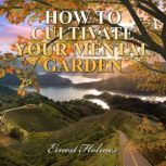 How to Cultivate Your Mental Garden, Ernest Holmes