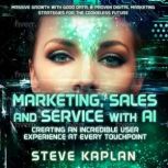 Marketing Sales and Service with AI by Steve Kaplan Create an incredible user experience at every touchpoint, Steve Kaplan