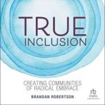 True Inclusion Creating Communities of Radical Embrace, Brandan Robertson