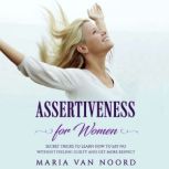 Assertiveness for Women Secret Tricks To Learn How To Say No Without Feeling Guilty and Get More Respect, Maria van Noord