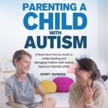 Parenting a Child with Autism A Must-Have Parents Guide to Understanding and Managing Children with Autism Spectrum Disorder (ASD), Barry Barbera