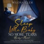 Sleep Little Baby: No More Tears (Baby & Mom!) Complete Baby Sleep Guide to Achieve Restful Nights. Includes the Secrets Behind Sleep Associations and How to Make Them Work for You