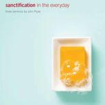 Sanctification in the Everyday Three Sermons by John Piper, John Piper