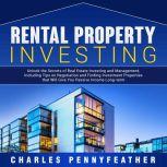 Rental Property Investing Unlock the Secrets of Real Estate Investing and Management, Including Tips on Negotiation and Finding Investment Properties that Will Give You Passive Long-term Income, Charles Pennyfeather