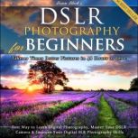 DSLR Photography for Beginners Take 10 Times Better Pictures in 48 Hours or Less! Best Way to Learn Digital Photography, Master Your DSLR Camera & Improve Your Digital SLR Photography Skills