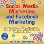 Social Media Marketing and Facebook Marketing Turn Your Business or Personal Brand Online Presence into a Money Making Machine with Facebook Advertising - An Easy Step by Step Facebook Ads Guide, Michael Branding