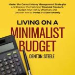 Living on a Minimalist Budget Master the Correct Money Management Strategies and Discover the Feeling of Financial Freedom. Budget Your Money Effectively and Discover how to Invest and Save Smartly