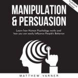 MANIPULATION & PERSUASION: Learn how Human Psychology works and how you can easily Influence People's Behavior, Matthew Varner