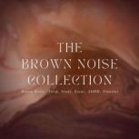 The Brown Noise Collection Brown Noise - Sleep, Study, Focus, ADHD, Tinnitus, Brown Noise Collection