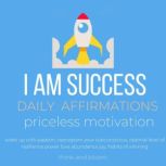 I AM Success - Daily Affirmations priceless motivation, wake up with passion, reprogram your subconscious, optimal level of resilience power love abundance joy, habits of winning, Think and Bloom