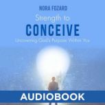 Strength To Conceive Seeing God-Sized Vision for Your Family, Nora Fozard