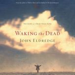 Waking the Dead The Glory of a Heart Fully Alive, John Eldredge