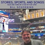 Stories, Sports, and Songs Tales and Tunes by a Play by Play Lifer, Bill Schoening