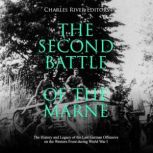 The Second Battle of the Marne: The History and Legacy of the Last German Offensive on the Western Front during World War I, Charles River Editors