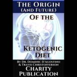 The Origin (and future) of the Ketogenic Diet - by Dr. Dominic D'Agostino and Travis Christofferson Charity Publication: In support of Dr. Thomas Seyfrieds cancer research