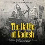 The Battle of Kadesh: The History of the Most Important Battle Between the Egyptians and Hittites, Charles River Editors