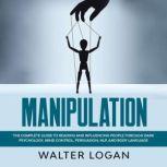 Manipulation The Complete Guide to Reading and Influencing People through Dark Psychology, Mind Control, Persuasion, NLP, and Body Language