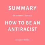 Summary of Ibram X. Kendi's How to Be an Antiracist, Swift Reads
