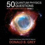 50 Quantum Physics Questions In Plain Simple English Book 1 Simple And Easy Answers Without Math For Beginners