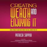 Creating Wealth and Enjoying It Simple Things To Know About Money that will Chnage Your Life, Patricia Sappor