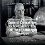 The Special Operations Executive and the Office of Strategic Services: The History of the British and American Intelligence Agencies during World War II, Charles River Editors