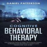 Cognitive Behavioral Therapy The Complete Guide to Using CBT to Battle Anxiety,Depression and Regaining Control over Anger,Panic,and Worry, Daniel Patterson
