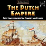 The Dutch Empire Their Domination of Global Commerce and Colonies