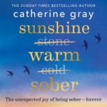 Sunshine Warm Sober The unexpected joy of being sober – forever, Catherine Gray