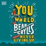 You Vs The World The Bear Grylls Guide to Never Giving Up, Bear Grylls