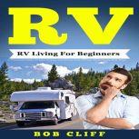 RV:RV Living For Beginners A Practical Guide To Live Happy and Stress Free In Your Motorhome Full Time