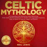 CELTIC MYTHOLOGY A Compelling Path Retracing Celtic Mythology. From Celtic Gods & Goddesses to Heroes and Legendary Creatures. Tales of Myths & Legends, Sagas, and Beliefs. NEW VERSION, NEIL LEWIS