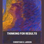 Thinking For Results, Christian D. Larson