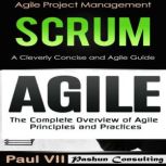 Agile Product Management Box Set: Scrum: A Cleverly Concise Agile Guide & Agile: The Complete Overview of Agile Principles and Practices, Paul VII