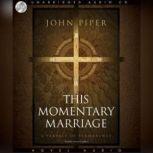 This Momentary Marriage A parable of permanence, John Piper