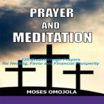 Prayer and Meditation: 225 Breakthrough Prayers for Healing, Favor and Financial Prosperity, Moses Omojola